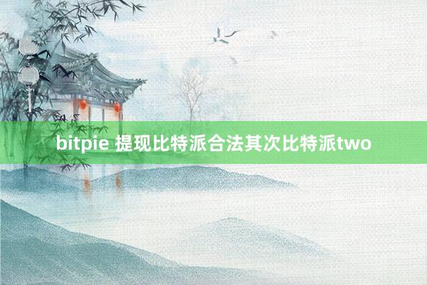 bitpie 提现比特派合法其次比特派two