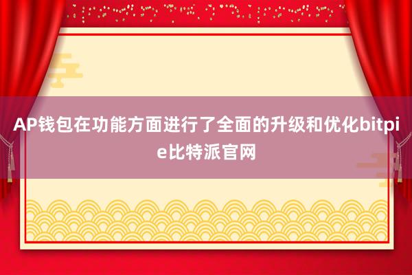 AP钱包在功能方面进行了全面的升级和优化bitpie比特派官网