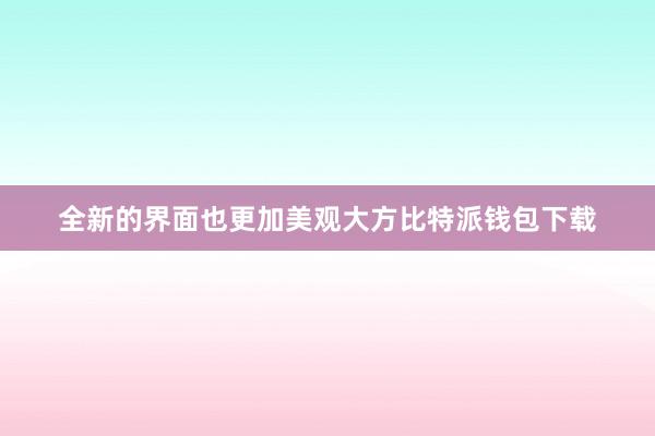 全新的界面也更加美观大方比特派钱包下载
