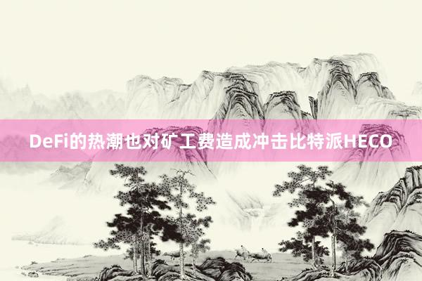 DeFi的热潮也对矿工费造成冲击比特派HECO