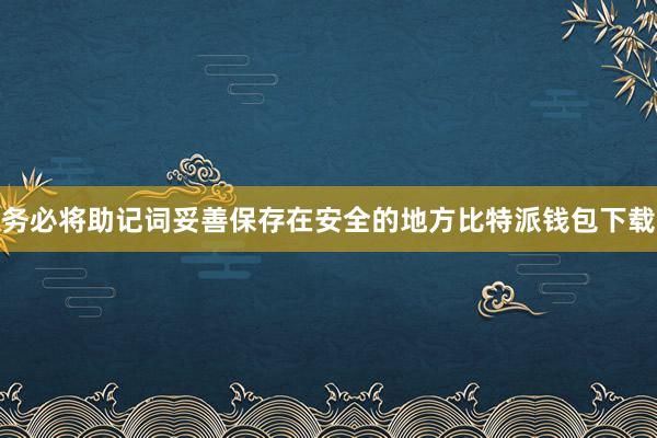 务必将助记词妥善保存在安全的地方比特派钱包下载