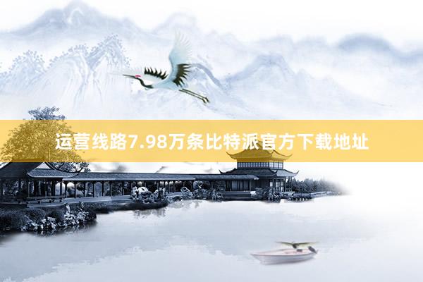 运营线路7.98万条比特派官方下载地址