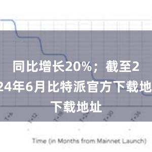 同比增长20%；截至2024年6月比特派官方下载地址