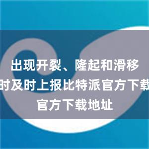 出现开裂、隆起和滑移迹象时及时上报比特派官方下载地址