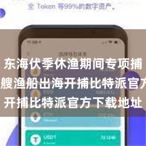 东海伏季休渔期间专项捕捞9600余艘渔船出海开捕比特派官方下载地址